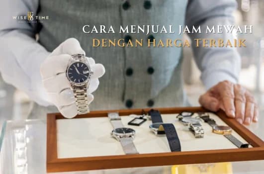 Bagaimana Cara Menjual Jam Tangan Mewah dengan Harga Terbaik?