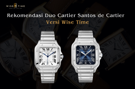 Rekomendasi Duo Cartier Santos de Cartier Versi Wise Time